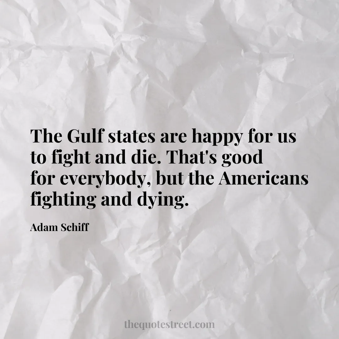 The Gulf states are happy for us to fight and die. That's good for everybody