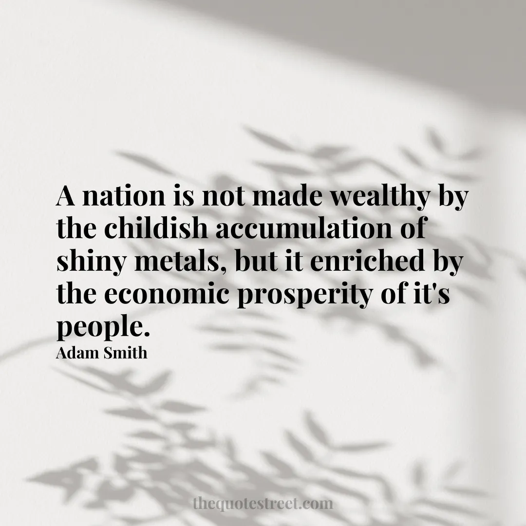 A nation is not made wealthy by the childish accumulation of shiny metals