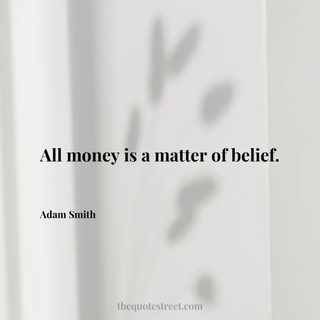 All money is a matter of belief. - Adam Smith