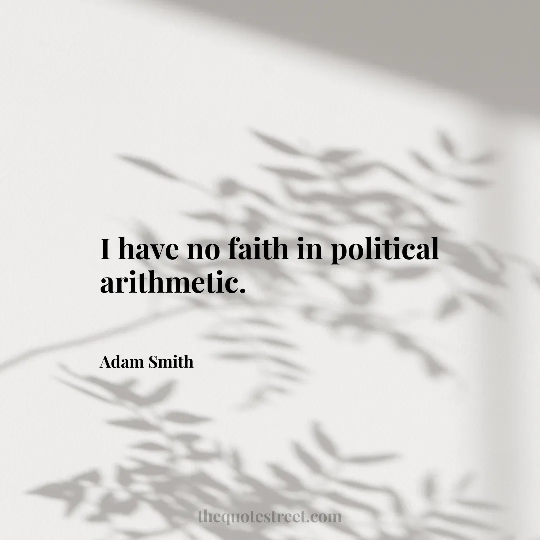 I have no faith in political arithmetic. - Adam Smith