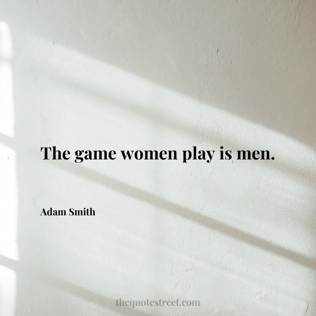 The game women play is men. - Adam Smith