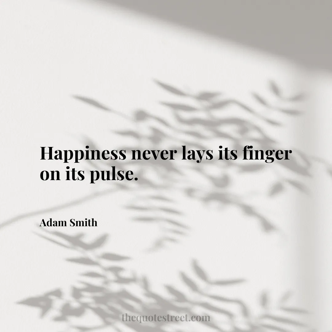 Happiness never lays its finger on its pulse. - Adam Smith