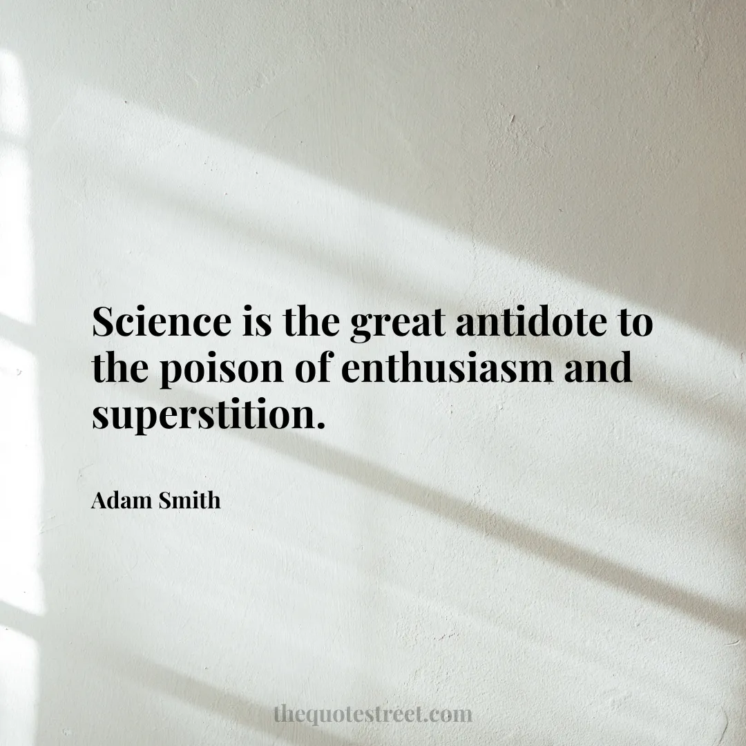 Science is the great antidote to the poison of enthusiasm and superstition. - Adam Smith