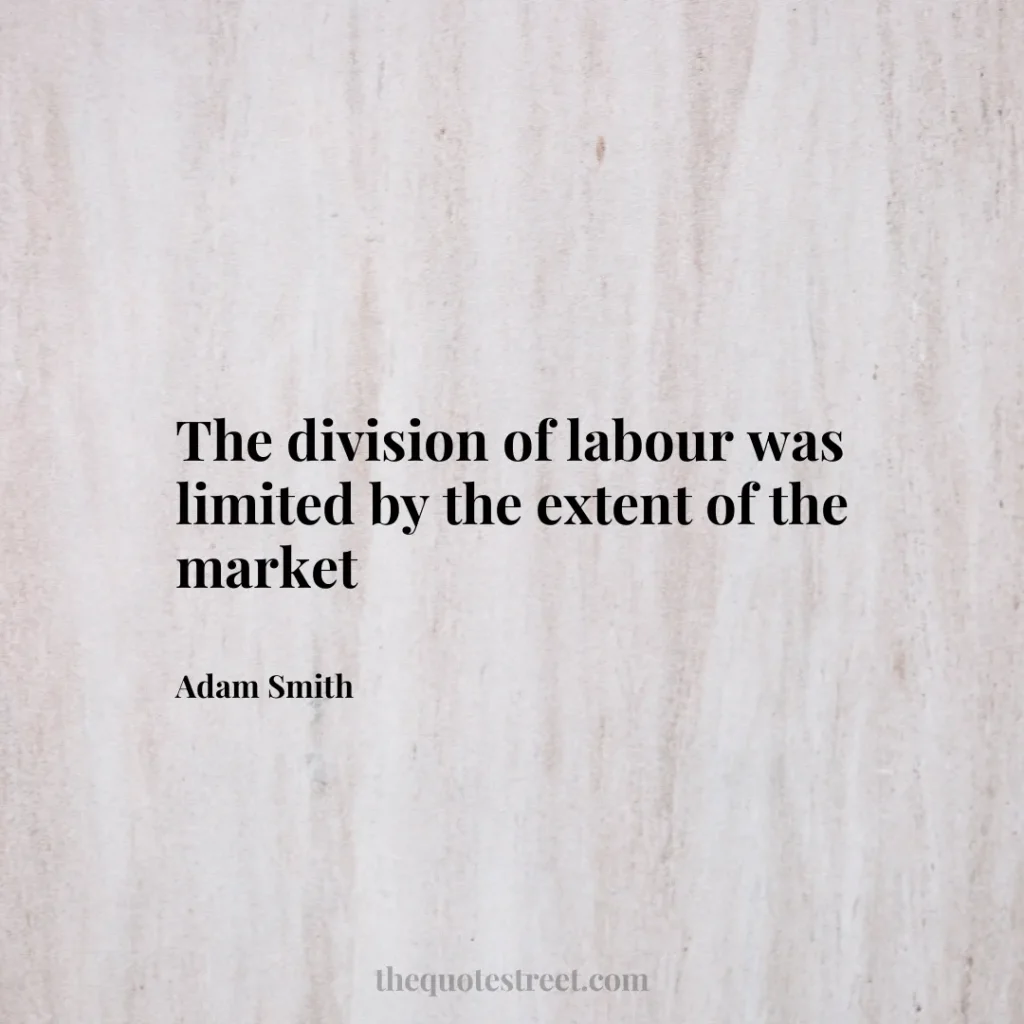 The division of labour was limited by the extent of the market - Adam Smith