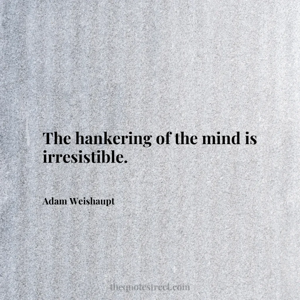 The hankering of the mind is irresistible. - Adam Weishaupt