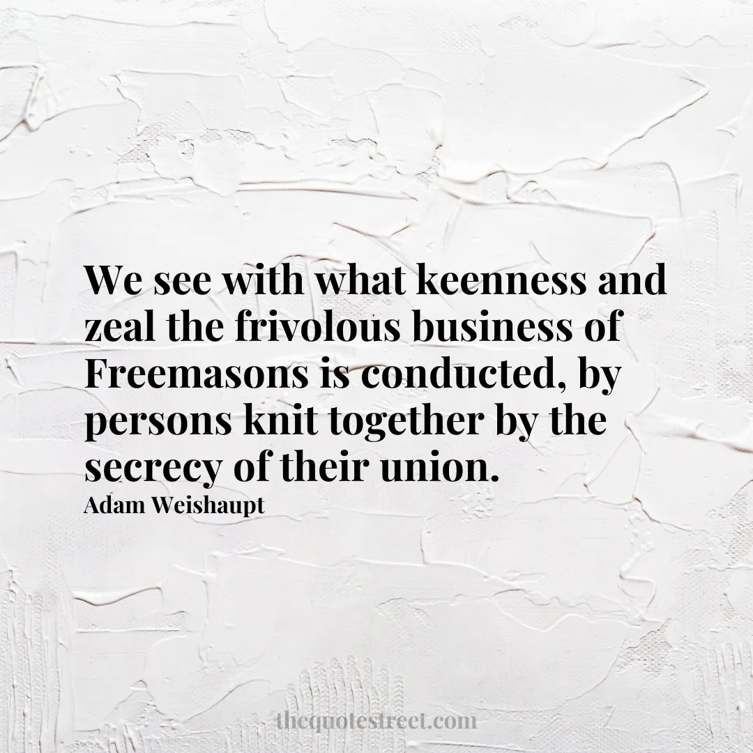 We see with what keenness and zeal the frivolous business of Freemasons is conducted
