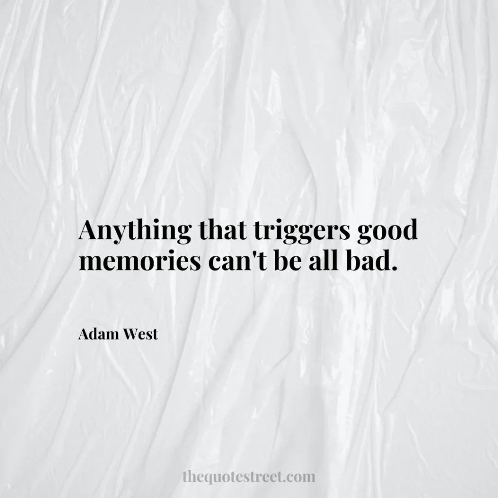Anything that triggers good memories can't be all bad. - Adam West