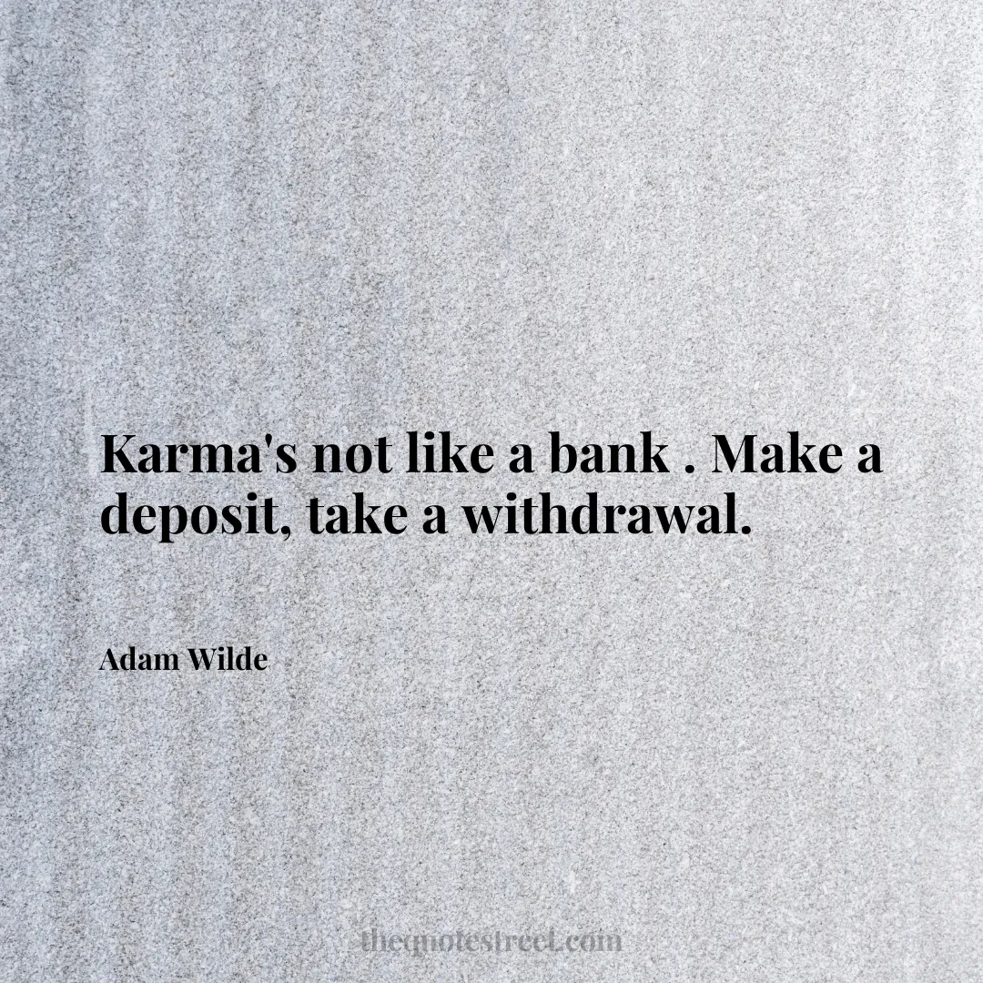 Karma's not like a bank . Make a deposit