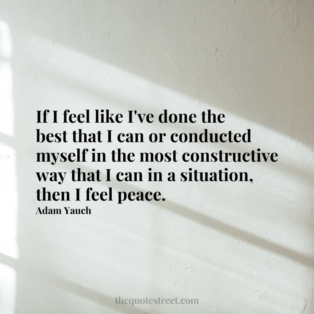 If I feel like I've done the best that I can or conducted myself in the most constructive way that I can in a situation