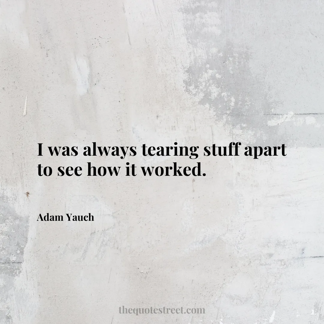 I was always tearing stuff apart to see how it worked. - Adam Yauch