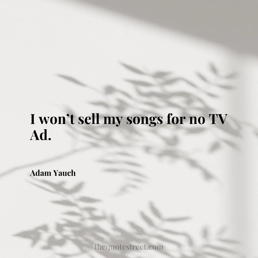 I won’t sell my songs for no TV Ad. - Adam Yauch