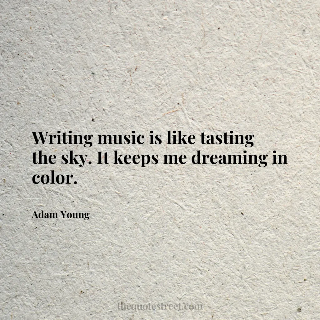 Writing music is like tasting the sky. It keeps me dreaming in color. - Adam Young