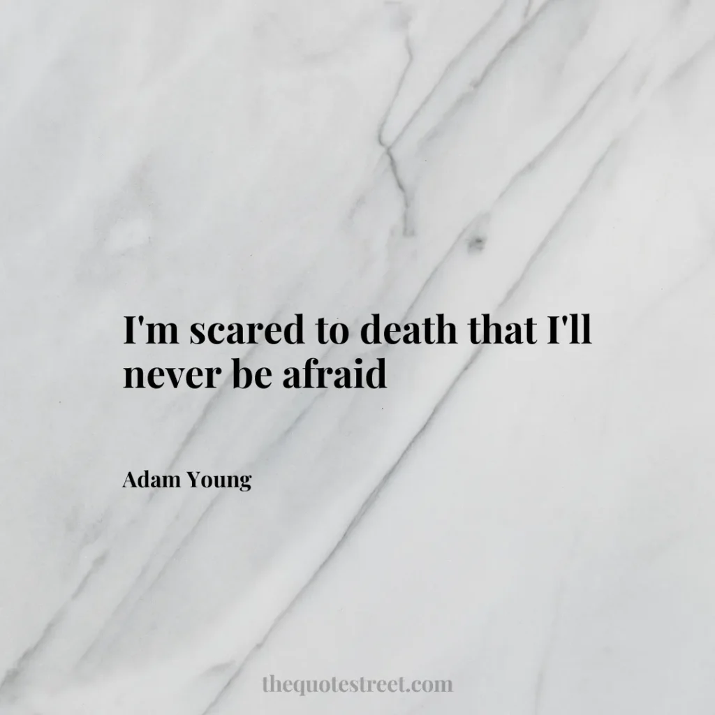 I'm scared to death that I'll never be afraid - Adam Young