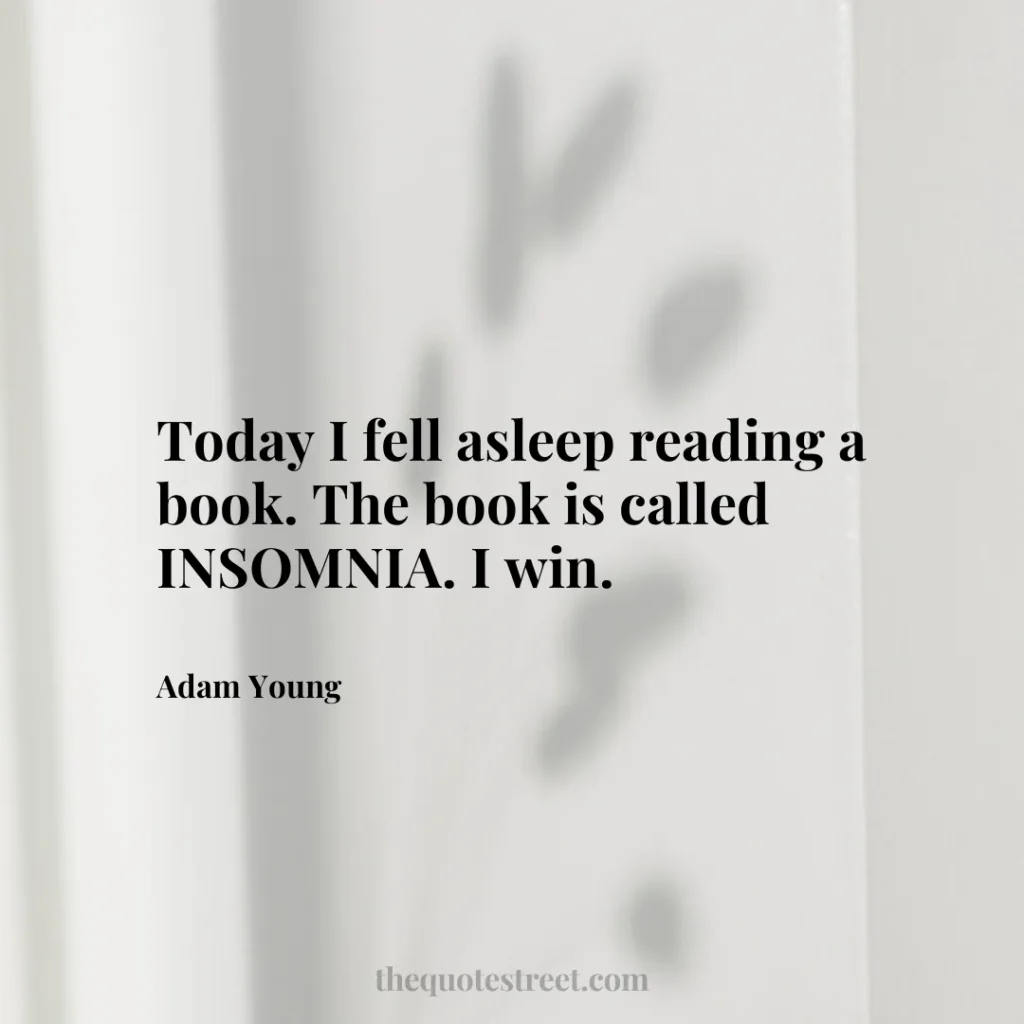 Today I fell asleep reading a book. The book is called INSOMNIA. I win. - Adam Young