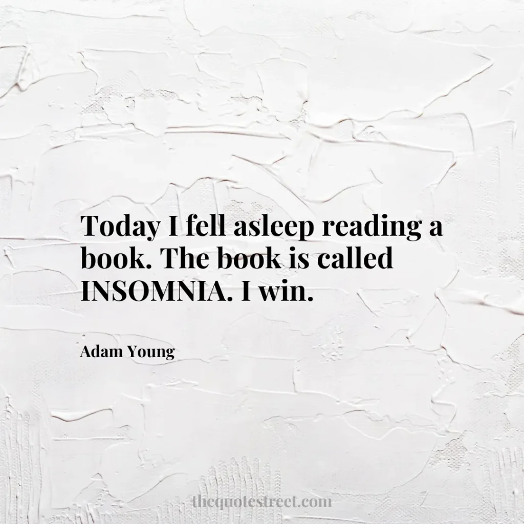 Today I fell asleep reading a book. The book is called INSOMNIA. I win. - Adam Young