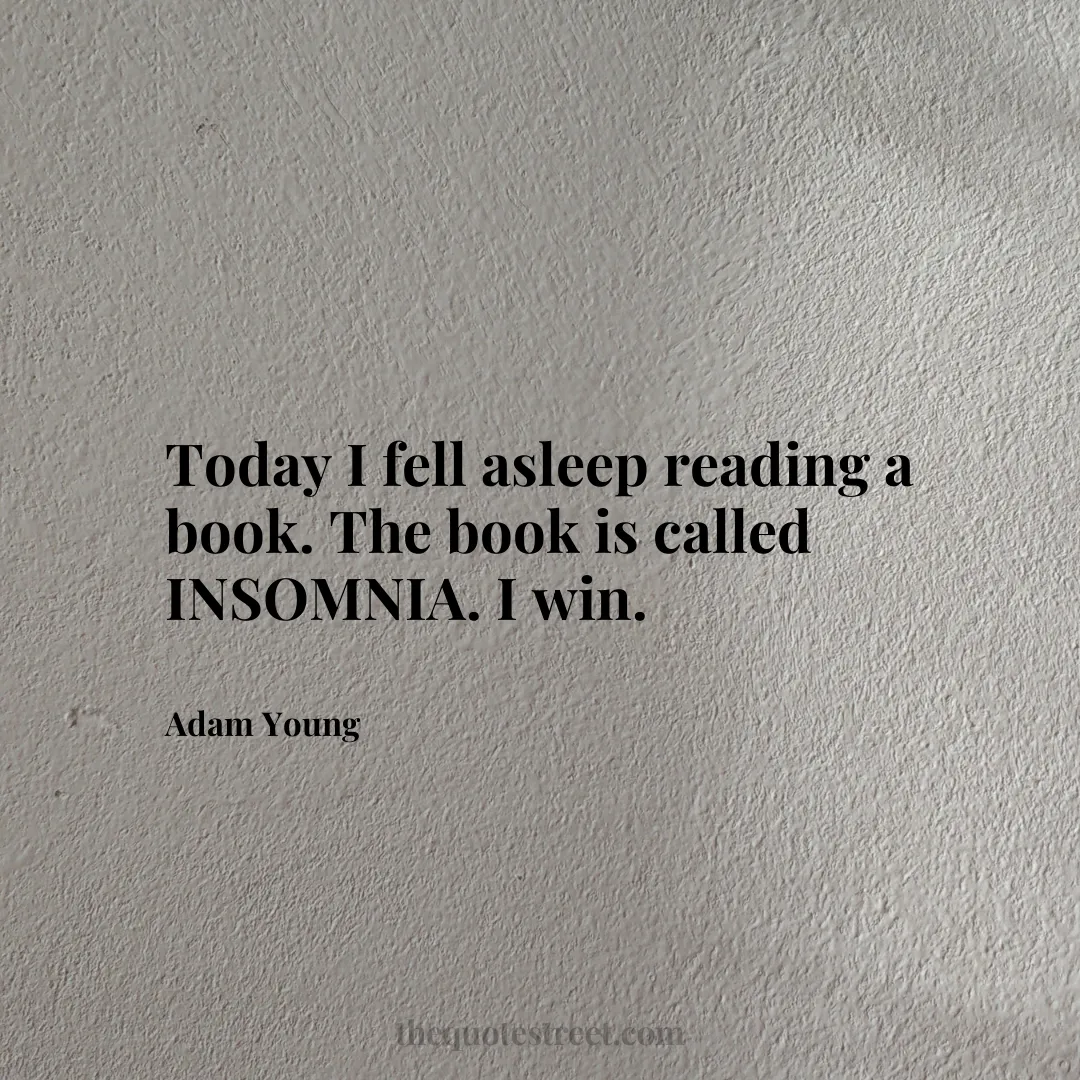 Today I fell asleep reading a book. The book is called INSOMNIA. I win. - Adam Young