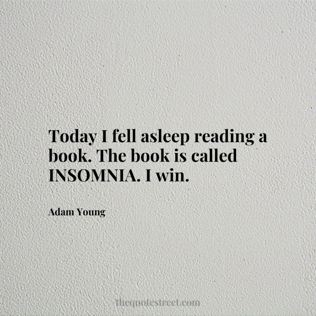 Today I fell asleep reading a book. The book is called INSOMNIA. I win. - Adam Young