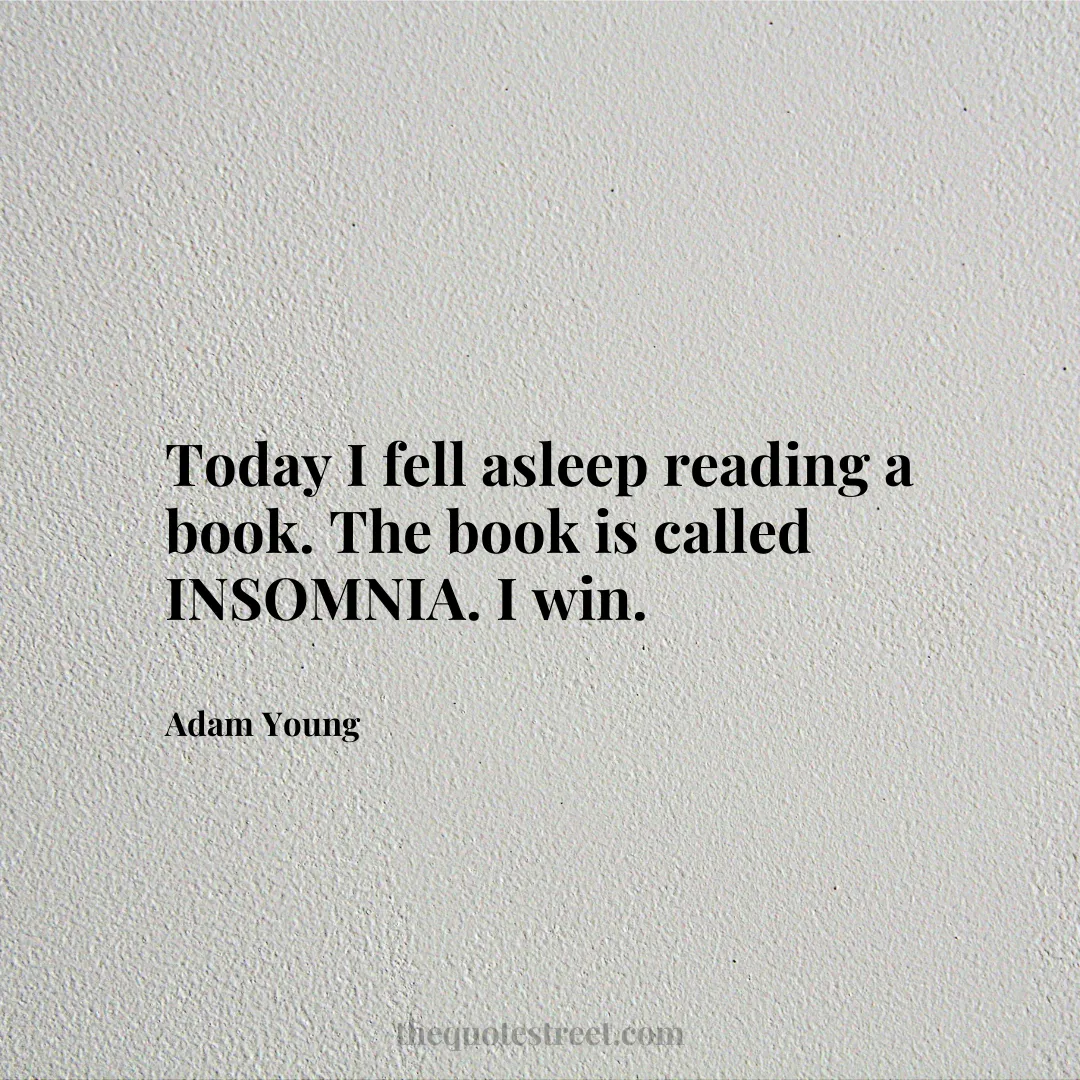 Today I fell asleep reading a book. The book is called INSOMNIA. I win. - Adam Young