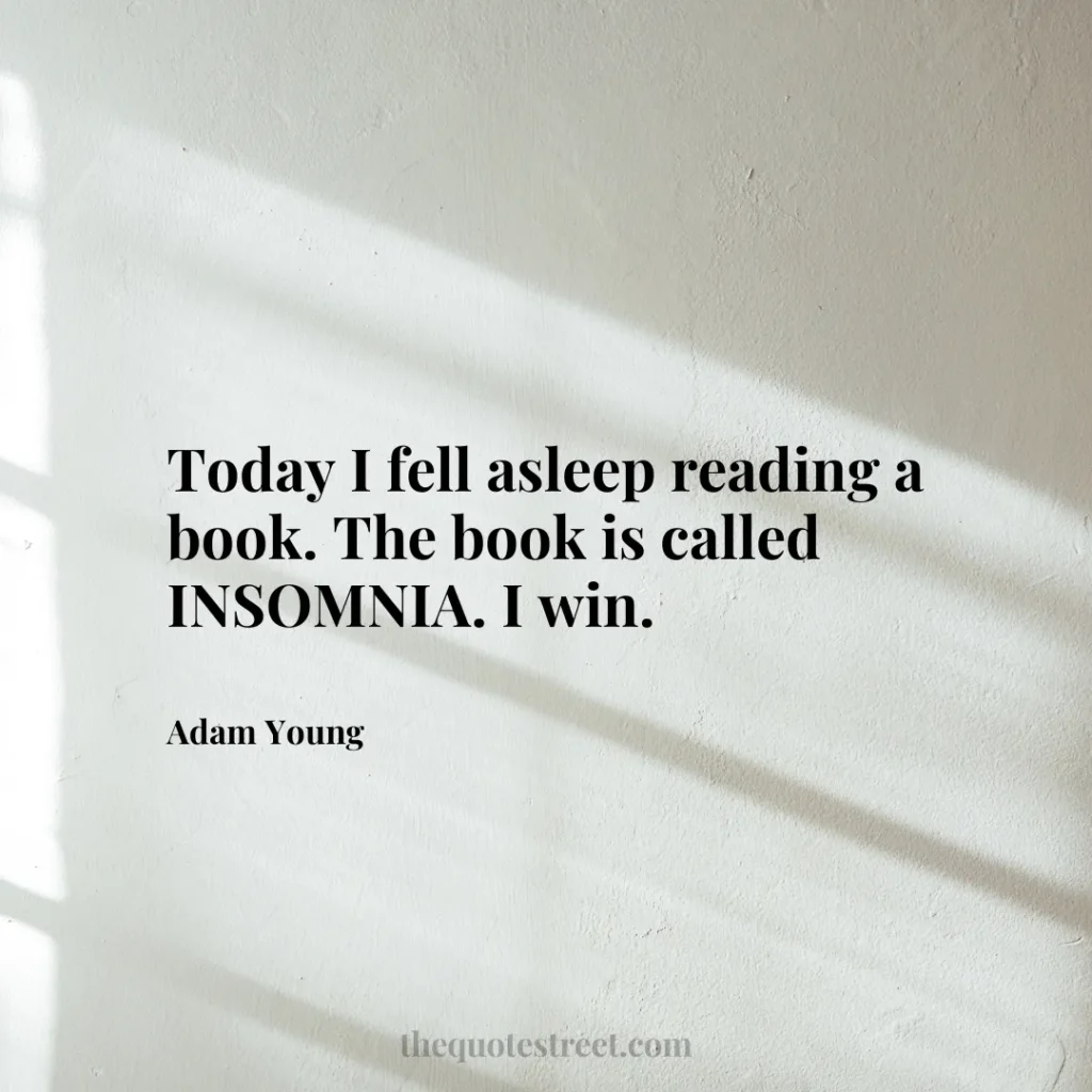 Today I fell asleep reading a book. The book is called INSOMNIA. I win. - Adam Young