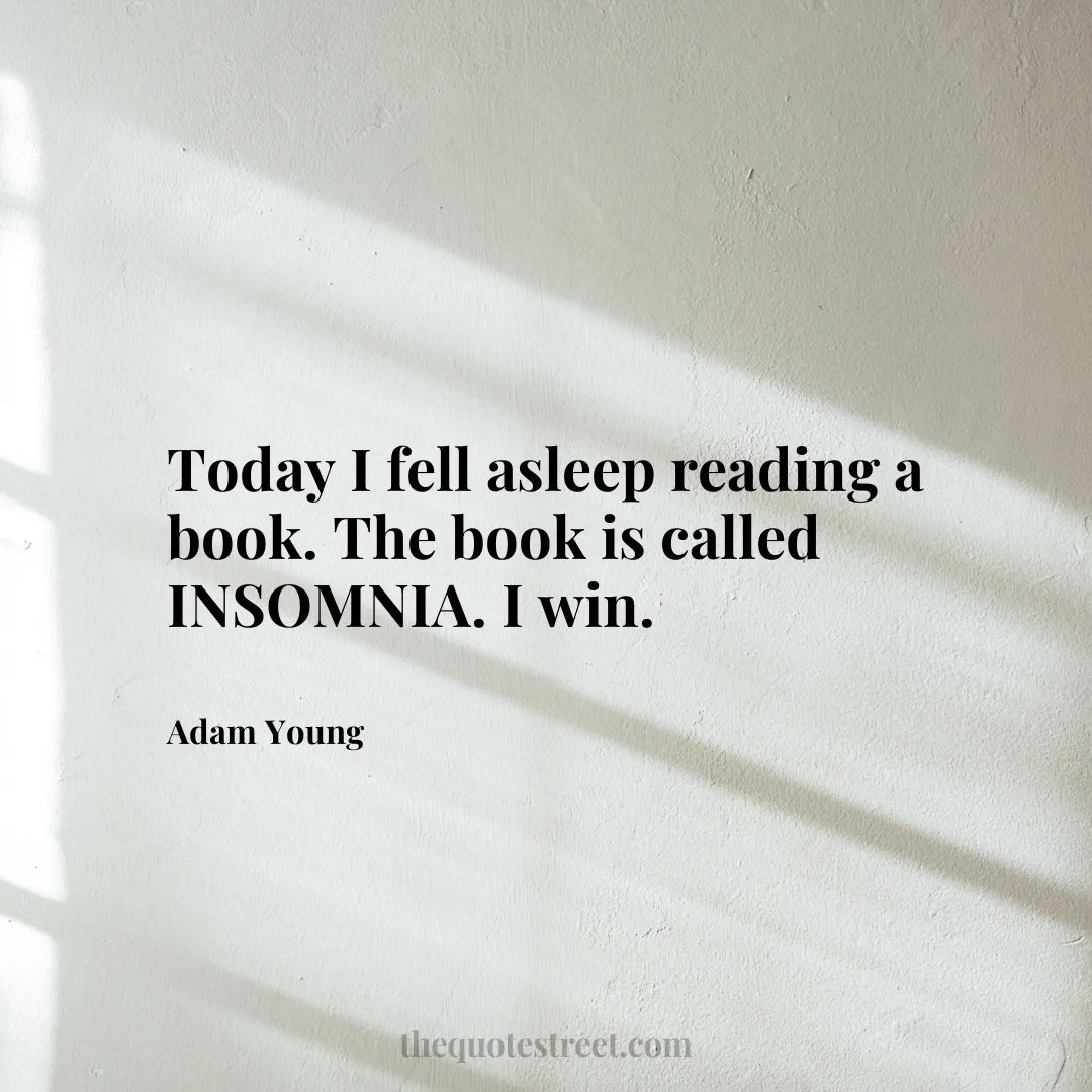 Today I fell asleep reading a book. The book is called INSOMNIA. I win. - Adam Young