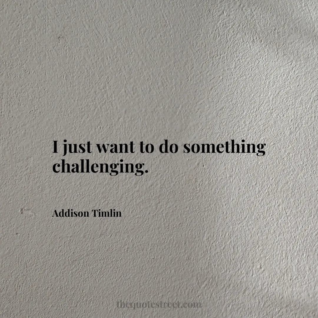 I just want to do something challenging. - Addison Timlin