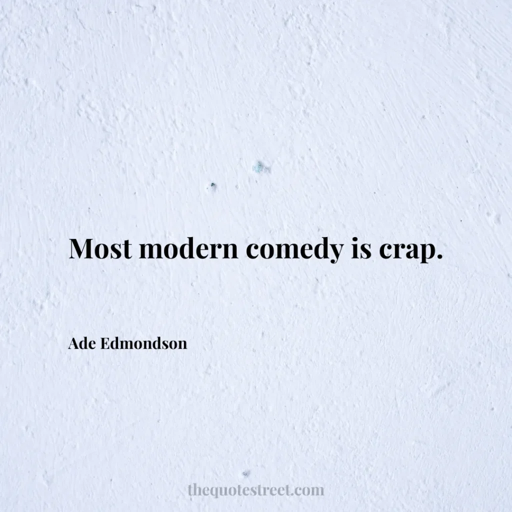 Most modern comedy is crap. - Ade Edmondson
