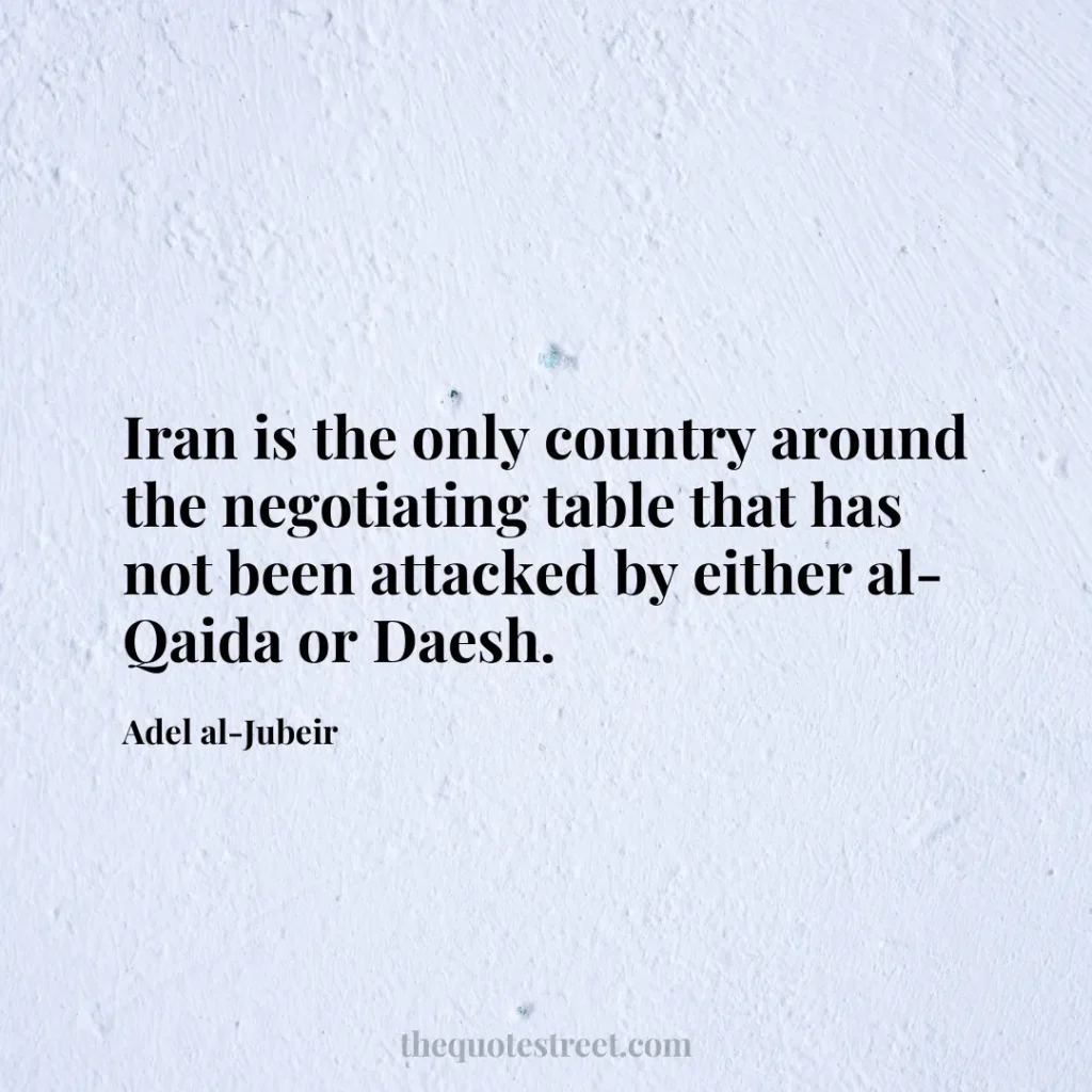 Iran is the only country around the negotiating table that has not been attacked by either al-Qaida or Daesh. - Adel al-Jubeir