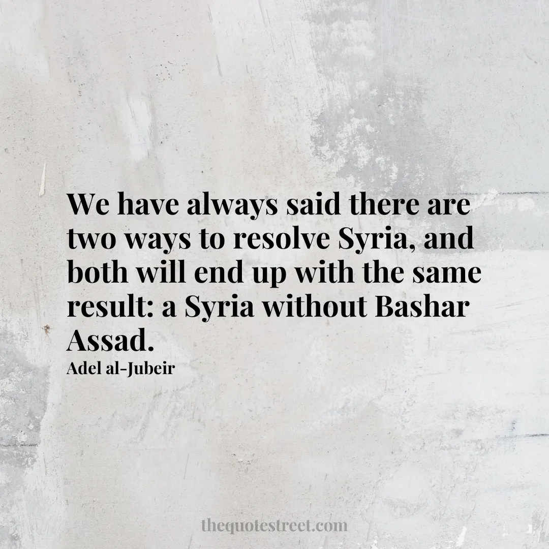 We have always said there are two ways to resolve Syria