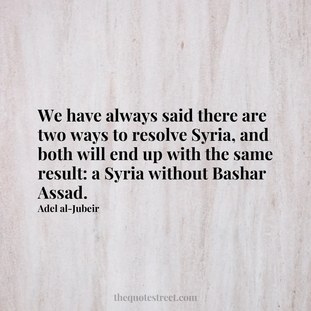 We have always said there are two ways to resolve Syria