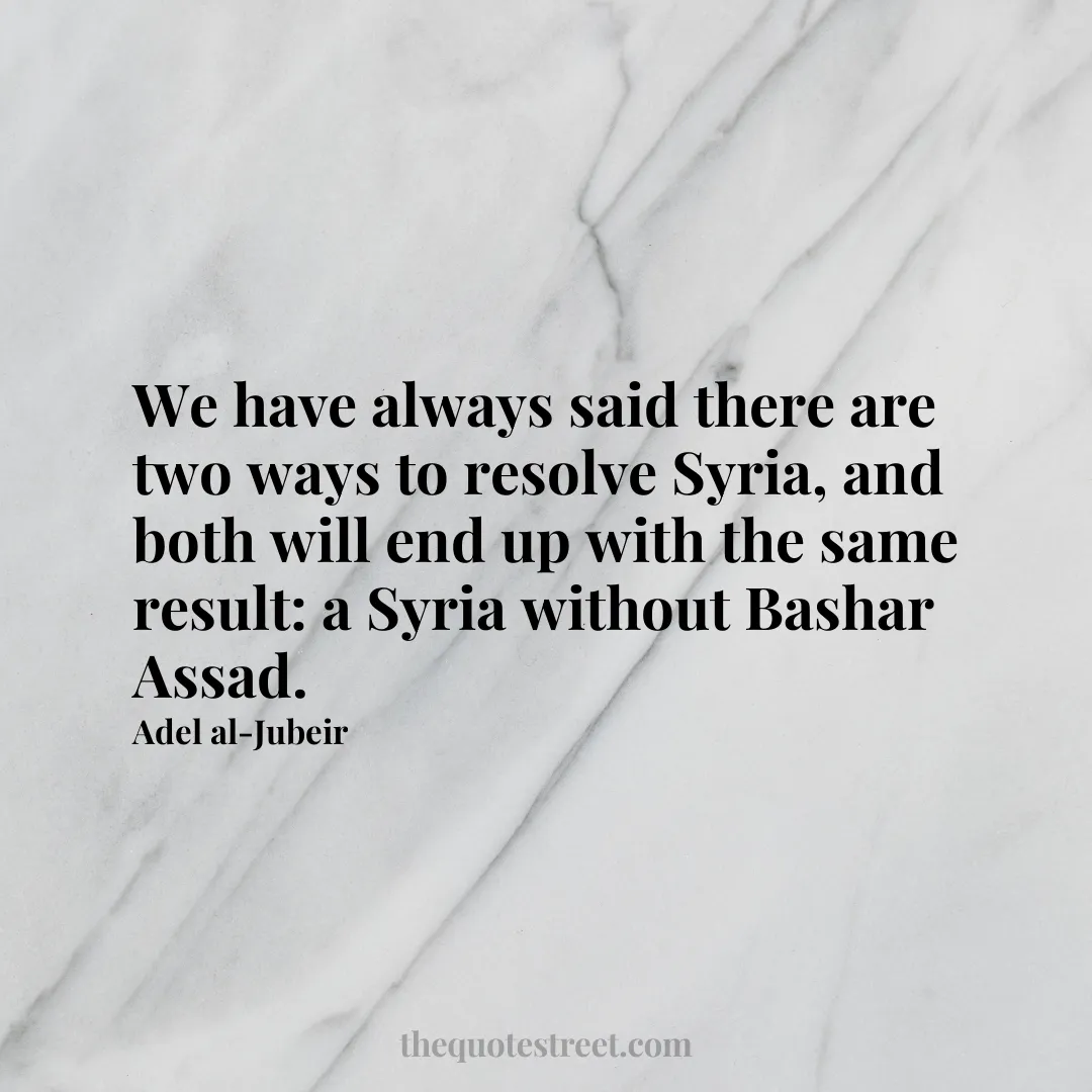 We have always said there are two ways to resolve Syria