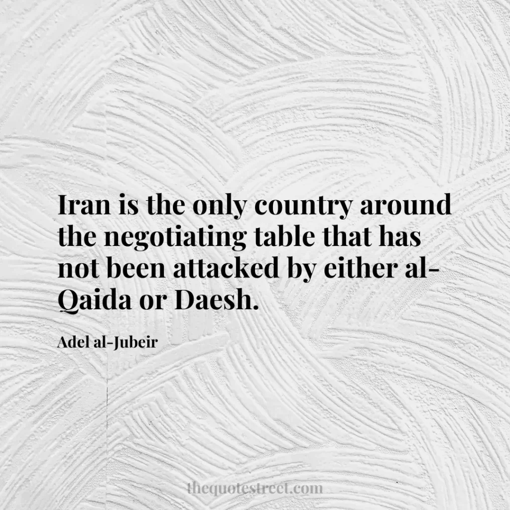 Iran is the only country around the negotiating table that has not been attacked by either al-Qaida or Daesh. - Adel al-Jubeir