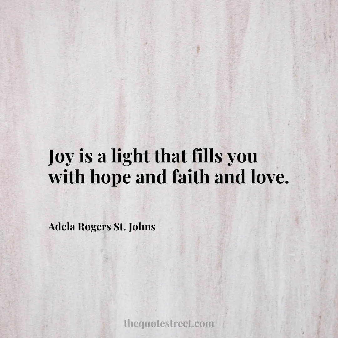 Joy is a light that fills you with hope and faith and love. - Adela Rogers St. Johns