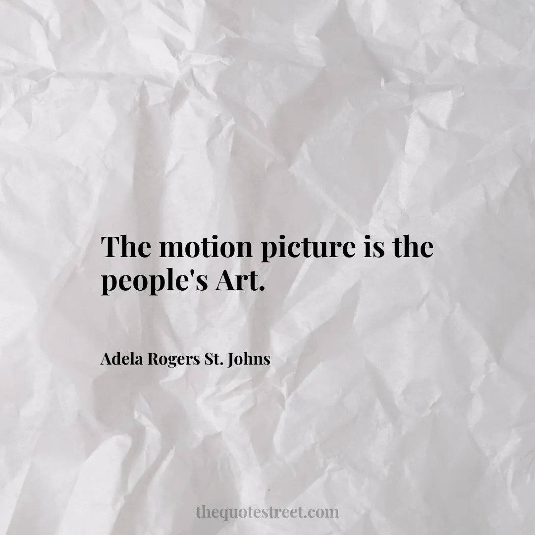 The motion picture is the people's Art. - Adela Rogers St. Johns