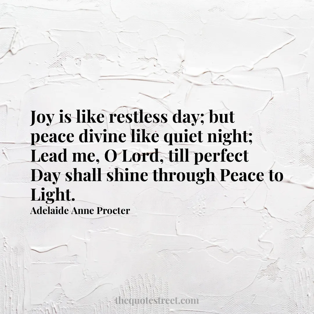 Joy is like restless day; but peace divine like quiet night; Lead me