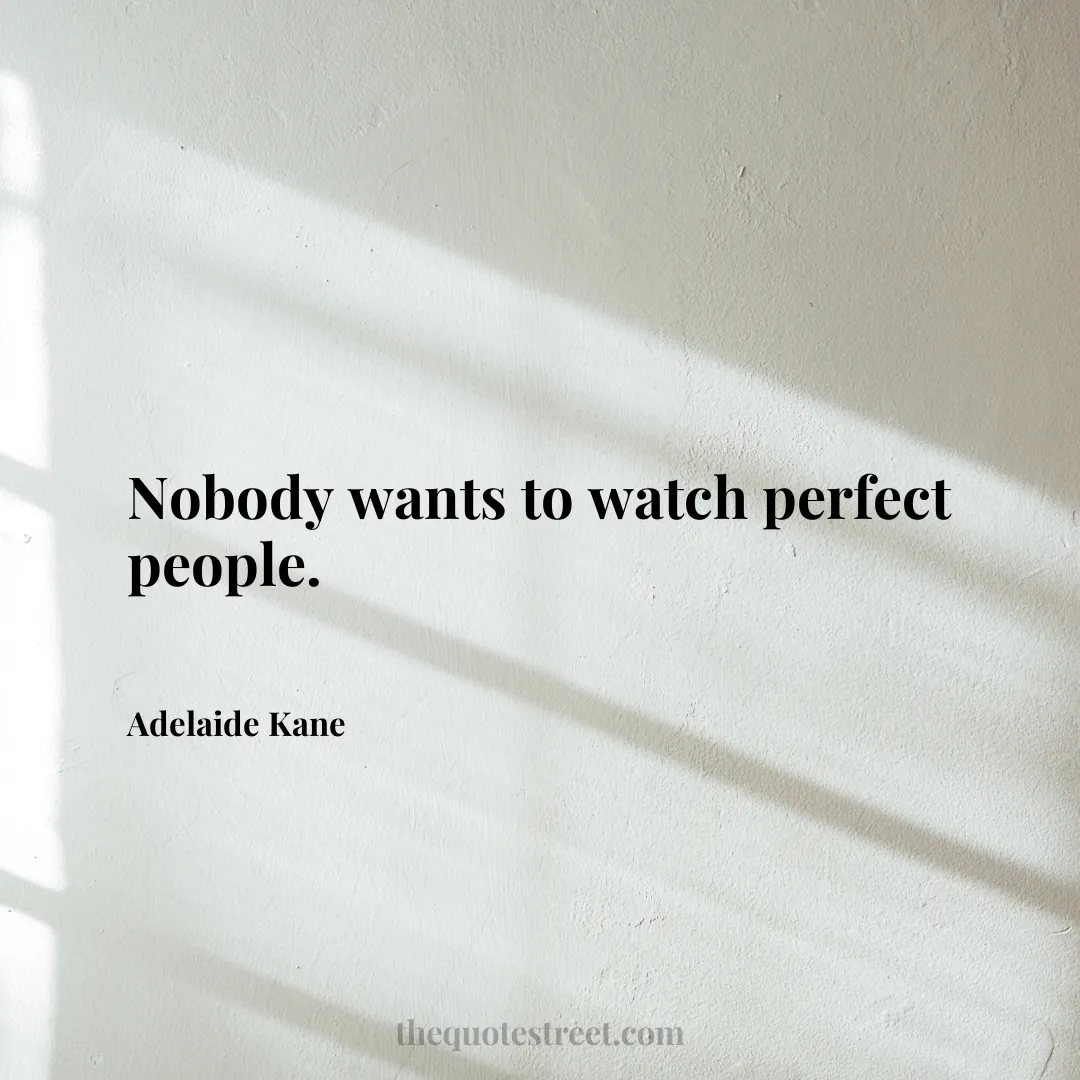 Nobody wants to watch perfect people. - Adelaide Kane