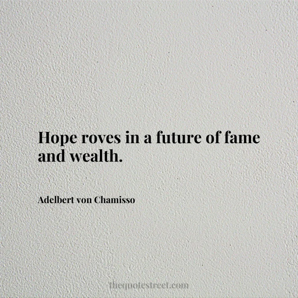Hope roves in a future of fame and wealth. - Adelbert von Chamisso