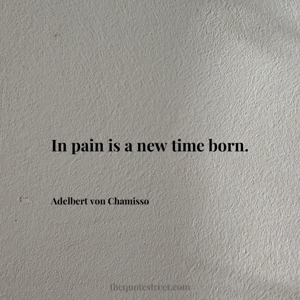 In pain is a new time born. - Adelbert von Chamisso