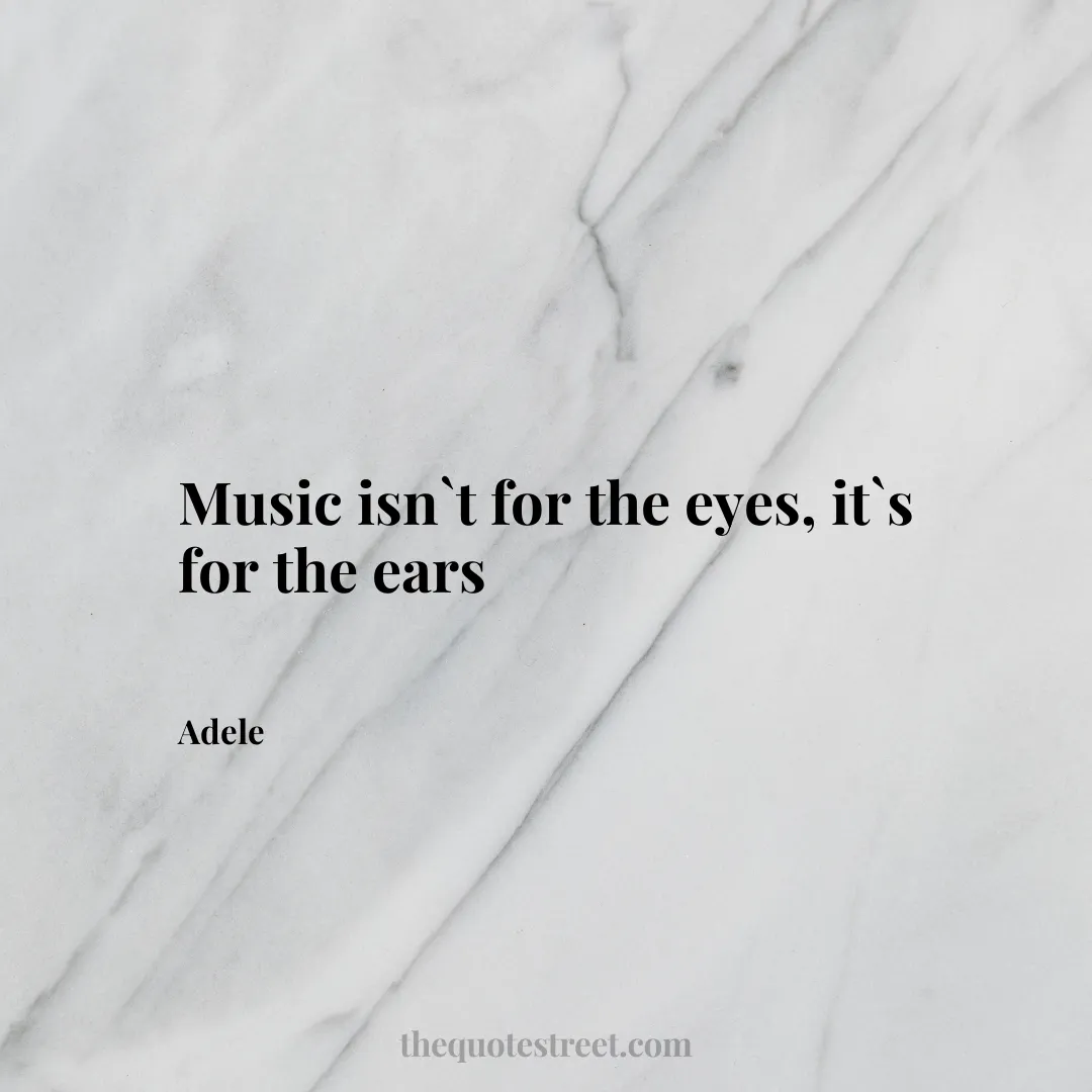 Music isn`t for the eyes