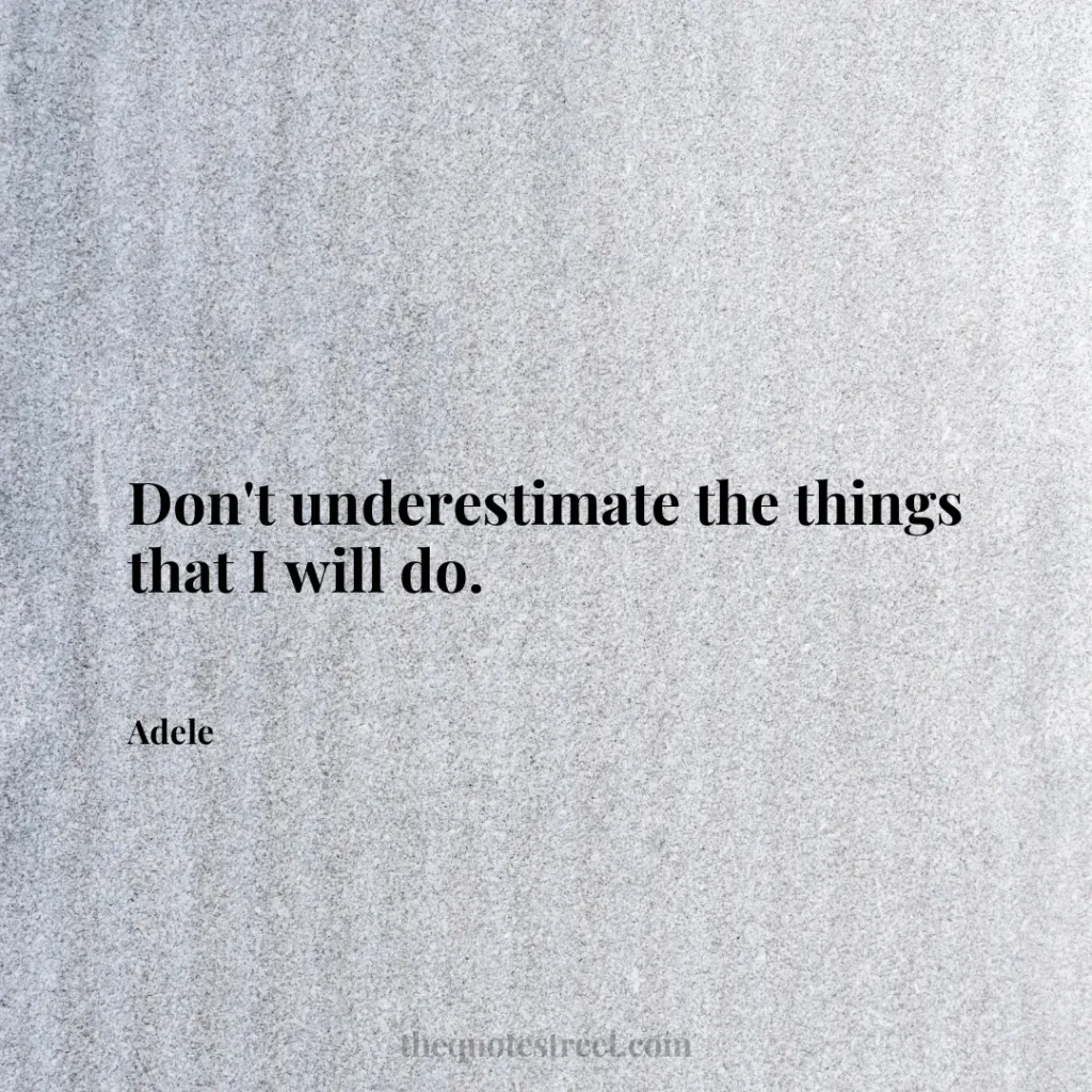 Don't underestimate the things that I will do. - Adele