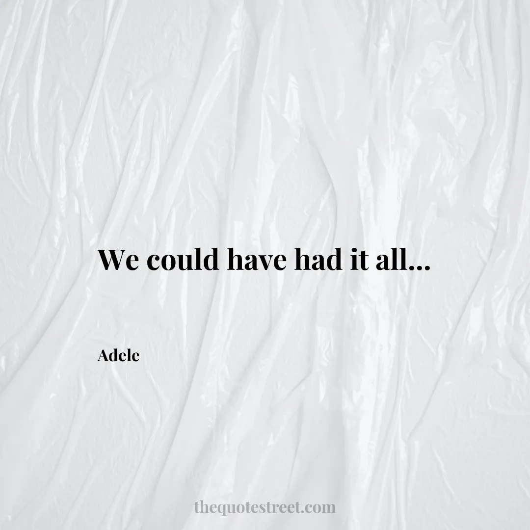 We could have had it all... - Adele
