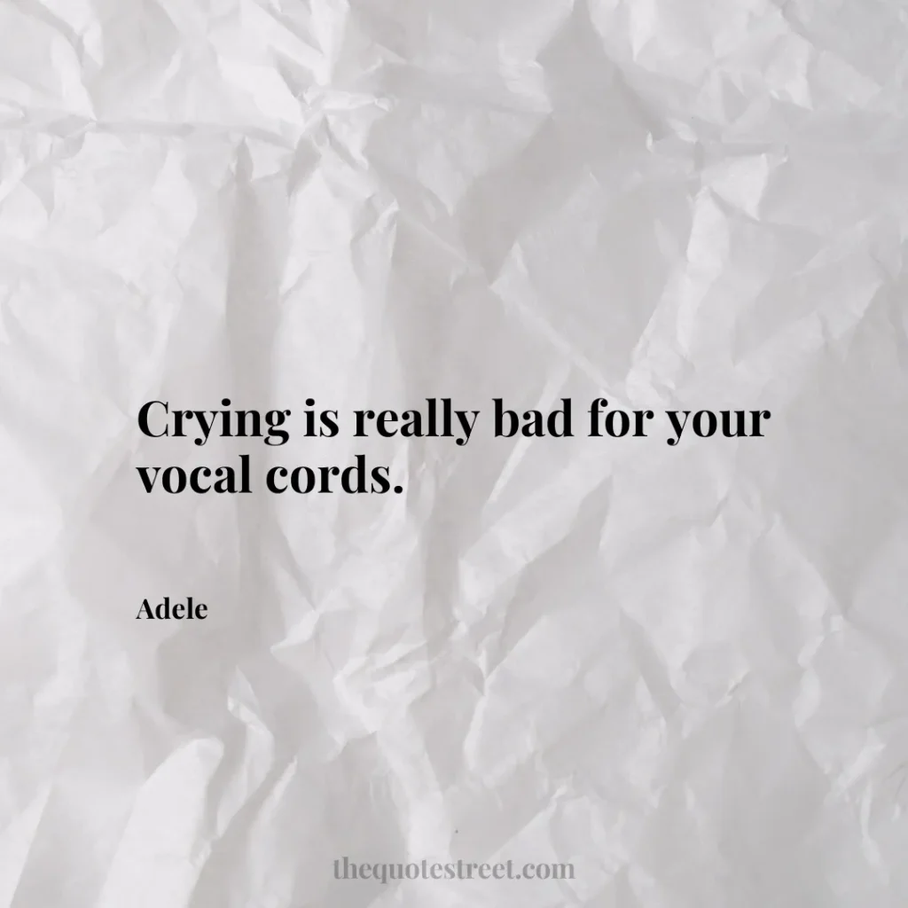 Crying is really bad for your vocal cords. - Adele