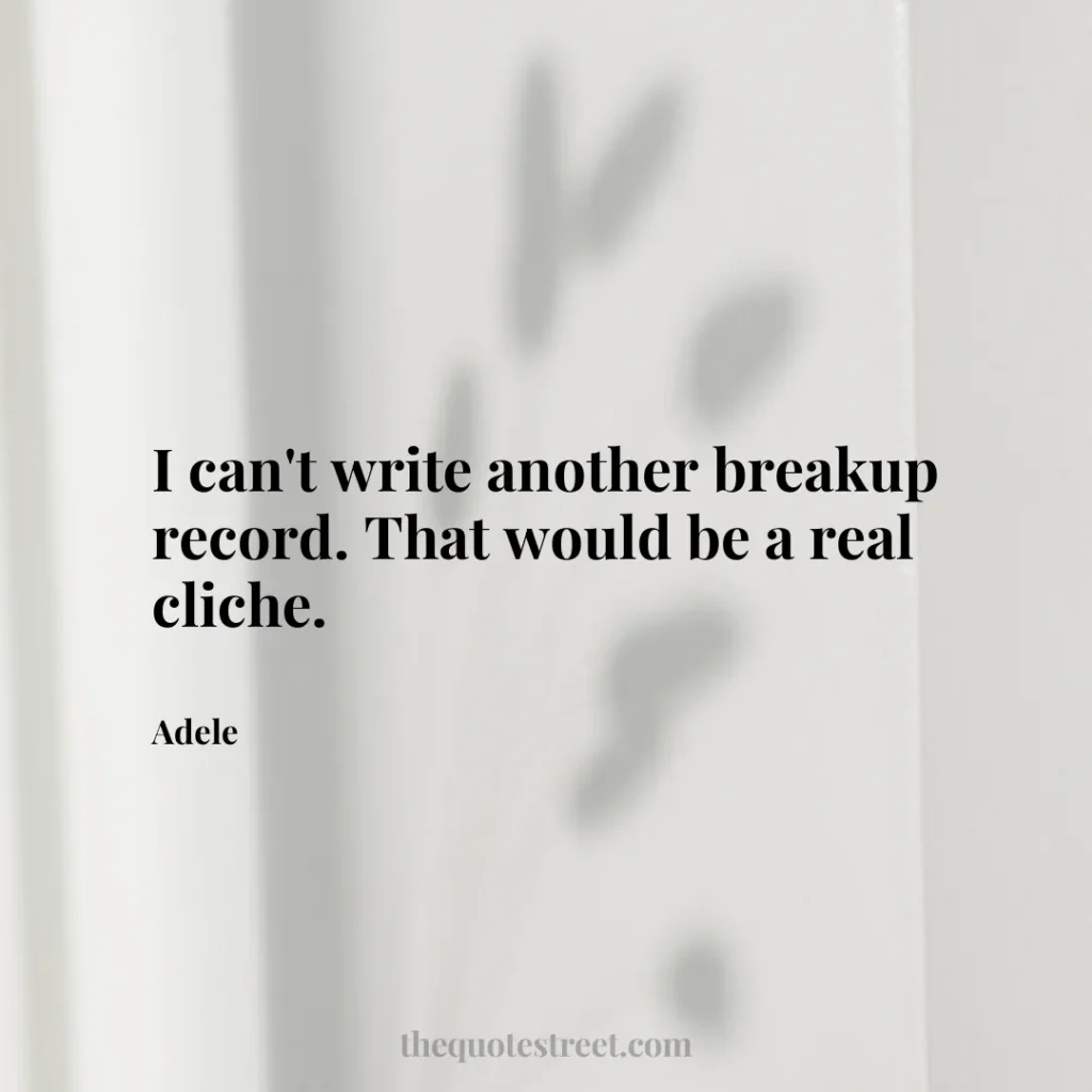 I can't write another breakup record. That would be a real cliche. - Adele
