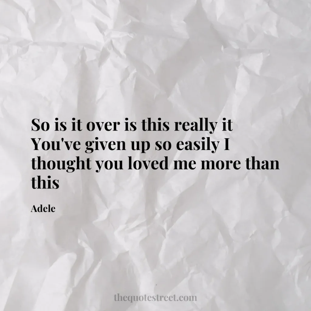 So is it over is this really it You've given up so easily I thought you loved me more than this - Adele