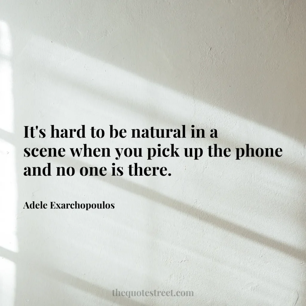 It's hard to be natural in a scene when you pick up the phone and no one is there. - Adele Exarchopoulos
