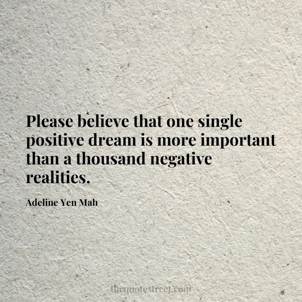 Please believe that one single positive dream is more important than a thousand negative realities. - Adeline Yen Mah