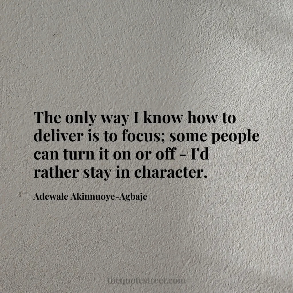 The only way I know how to deliver is to focus; some people can turn it on or off - I'd rather stay in character. - Adewale Akinnuoye-Agbaje