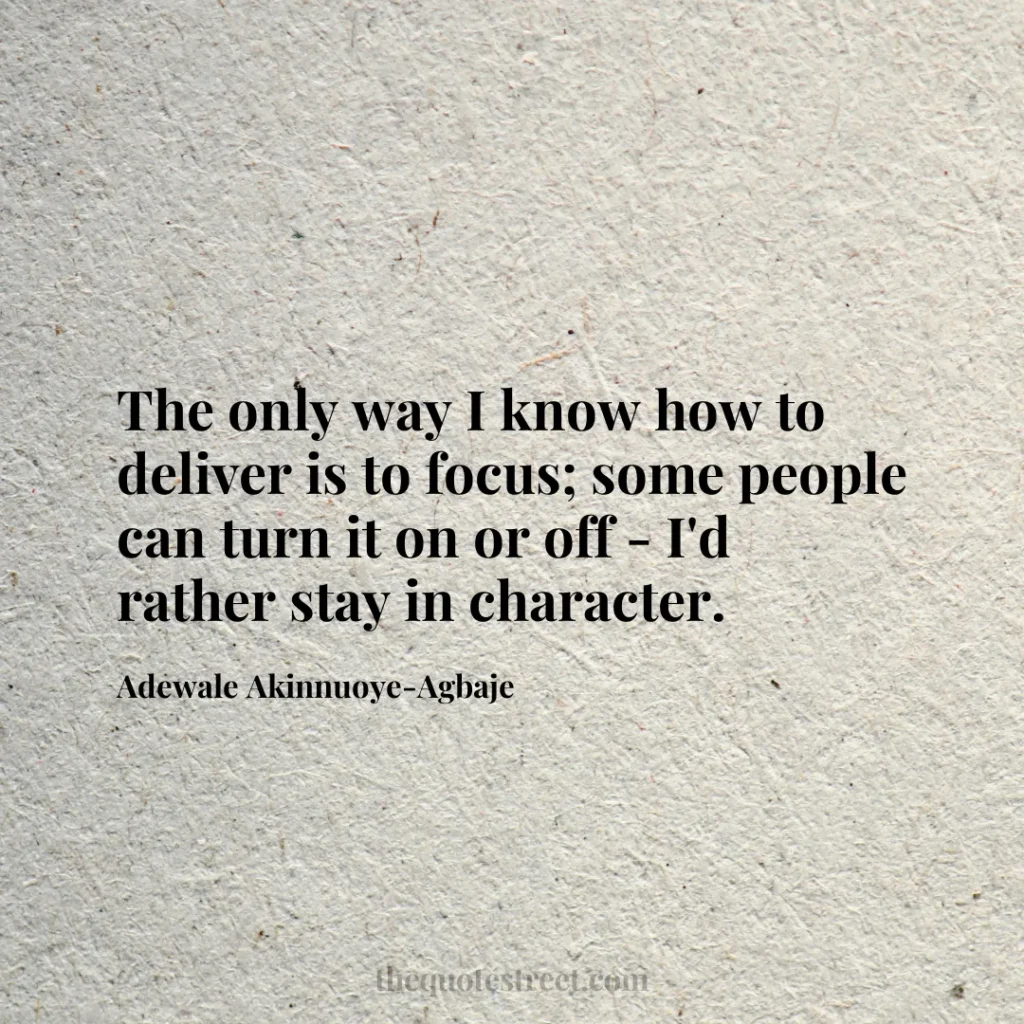 The only way I know how to deliver is to focus; some people can turn it on or off - I'd rather stay in character. - Adewale Akinnuoye-Agbaje