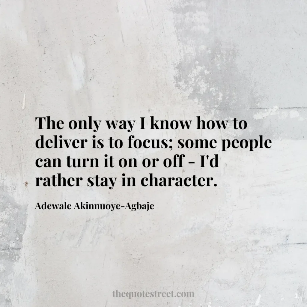 The only way I know how to deliver is to focus; some people can turn it on or off - I'd rather stay in character. - Adewale Akinnuoye-Agbaje