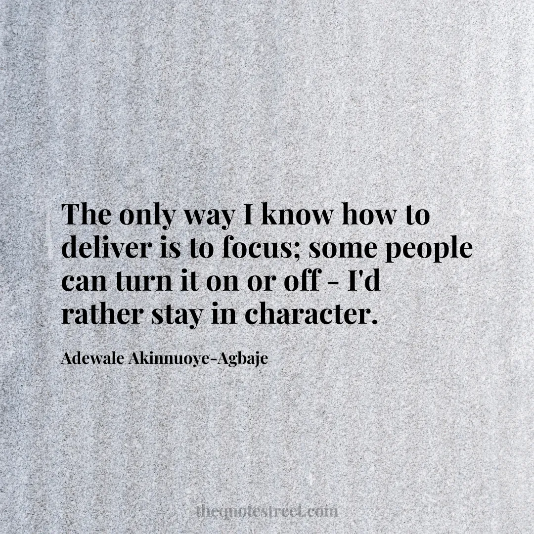 The only way I know how to deliver is to focus; some people can turn it on or off - I'd rather stay in character. - Adewale Akinnuoye-Agbaje