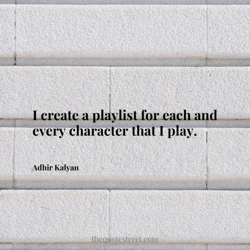 I create a playlist for each and every character that I play. - Adhir Kalyan